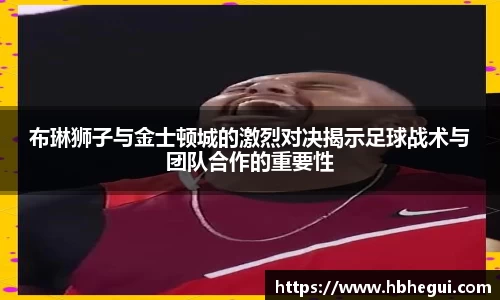 布琳狮子与金士顿城的激烈对决揭示足球战术与团队合作的重要性
