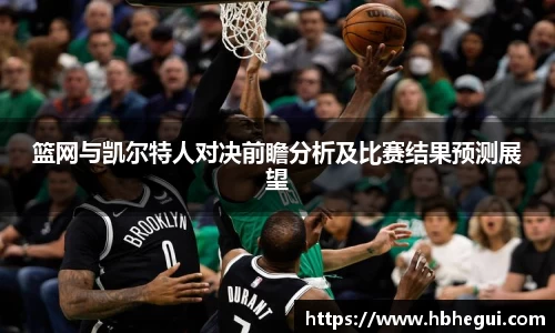篮网与凯尔特人对决前瞻分析及比赛结果预测展望