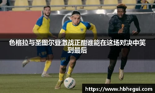 色格拉与圣图尔登激战正酣谁能在这场对决中笑到最后